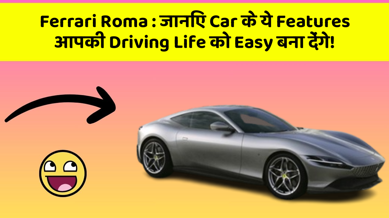 Ferrari Roma : जानिए Car के ये Features आपकी Driving Life को Easy बना देंगे!