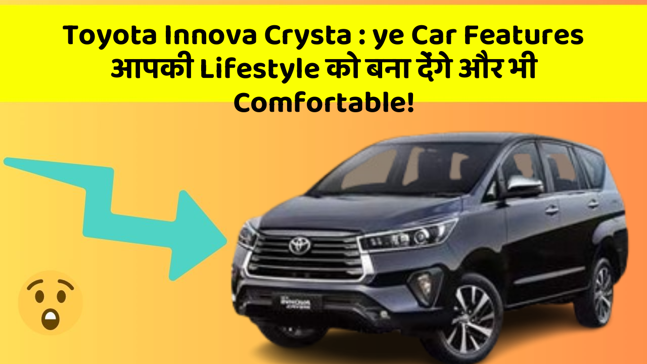 Toyota Innova Crysta : ye Car Features आपकी Lifestyle को बना देंगे और भी Comfortable!