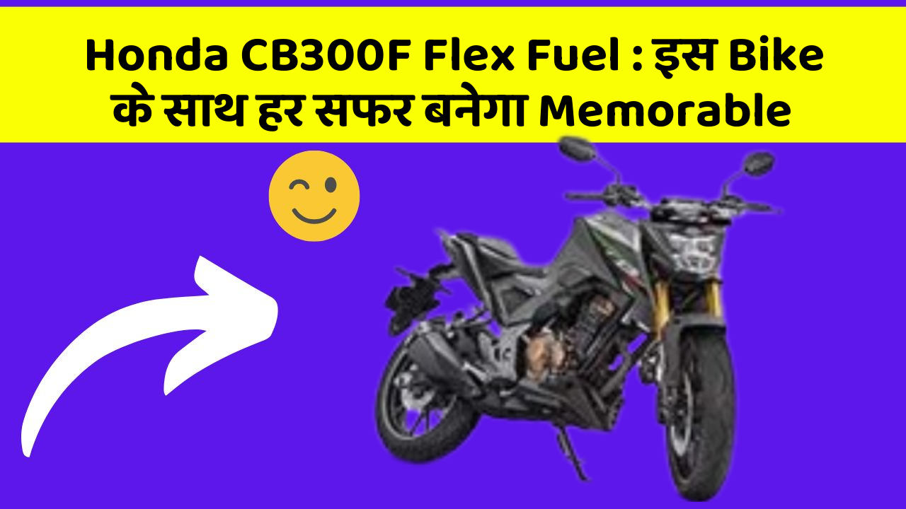 Honda CB300F Flex Fuel: इस Bike के साथ हर सफर बनेगा Memorable