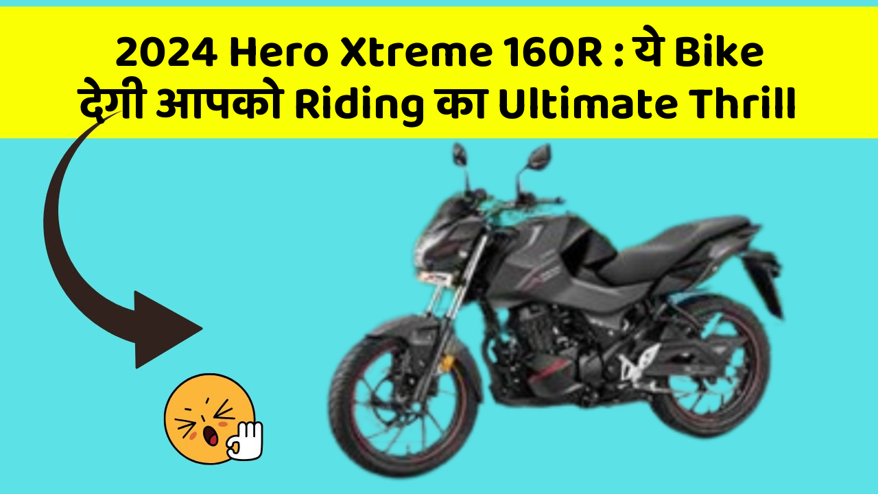 2024 Hero Xtreme 160R : ये Bike देगी आपको Riding का Ultimate Thrill