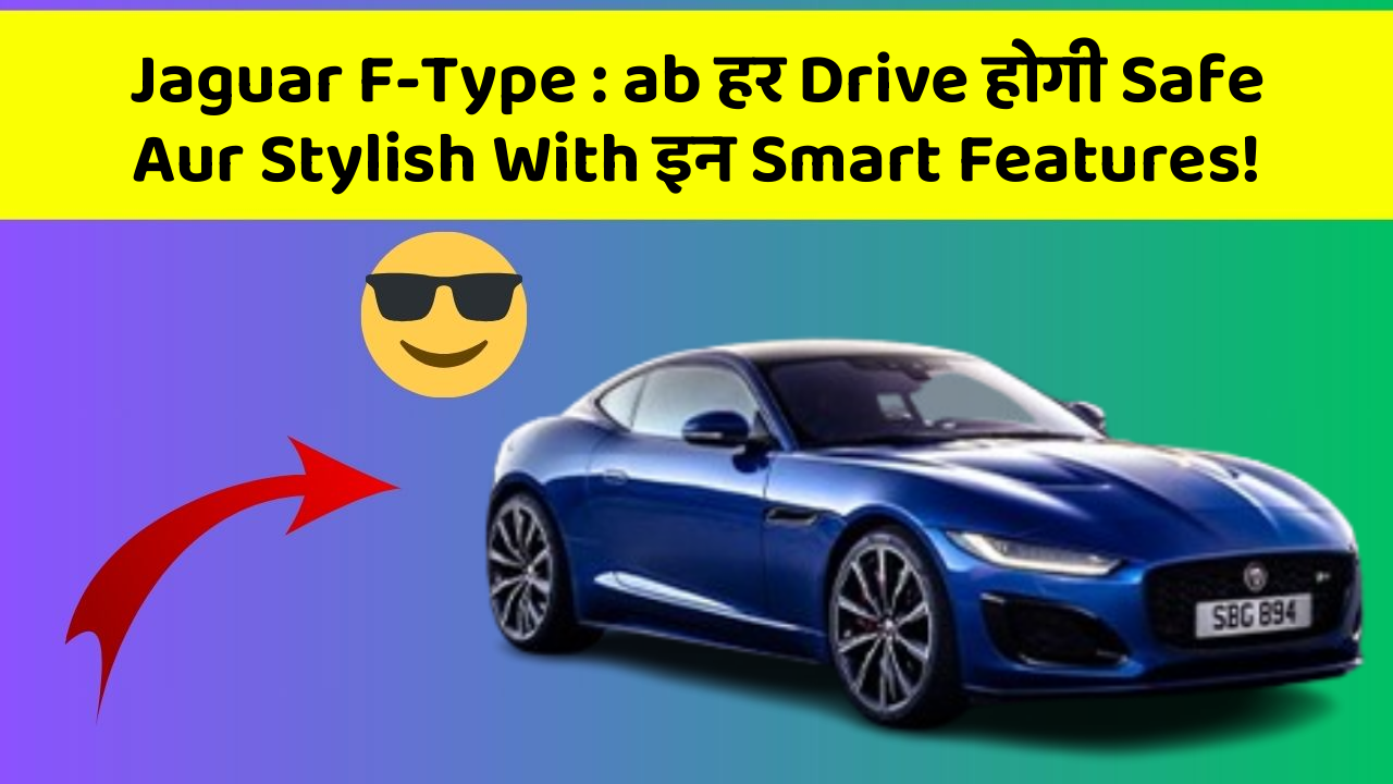Jaguar F-Type : ab हर Drive होगी Safe Aur Stylish With इन Smart Features!