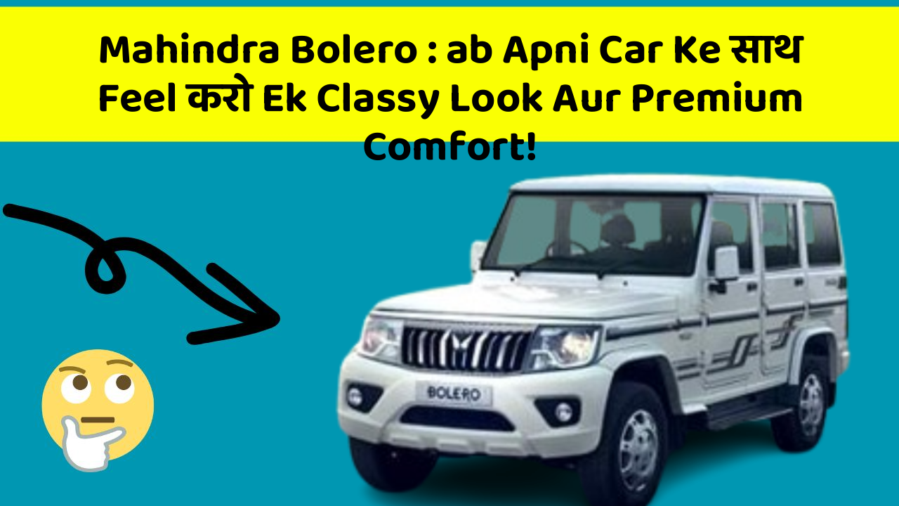 Mahindra Bolero : ab Apni Car Ke साथ Feel करो Ek Classy Look Aur Premium Comfort!