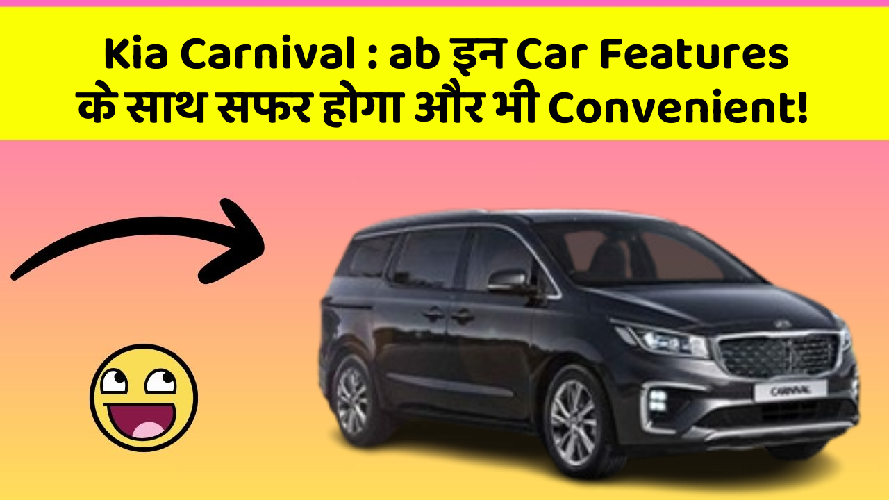 Kia Carnival : ab इन Car Features के साथ सफर होगा और भी Convenient!