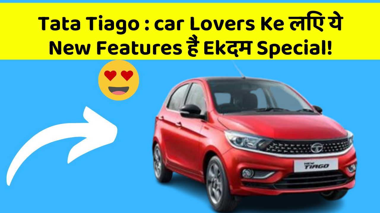 Tata Tiago : car Lovers Ke लिए ये New Features हैं Ekदम Special!