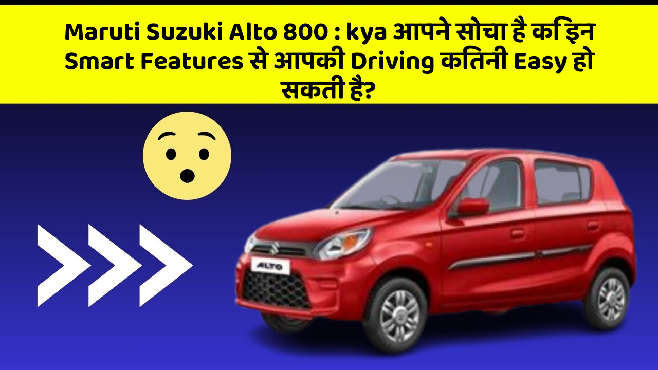 Maruti Suzuki Alto 800: kya आपने सोचा है कि इन Smart Features से आपकी Driving कितनी Easy हो सकती है?