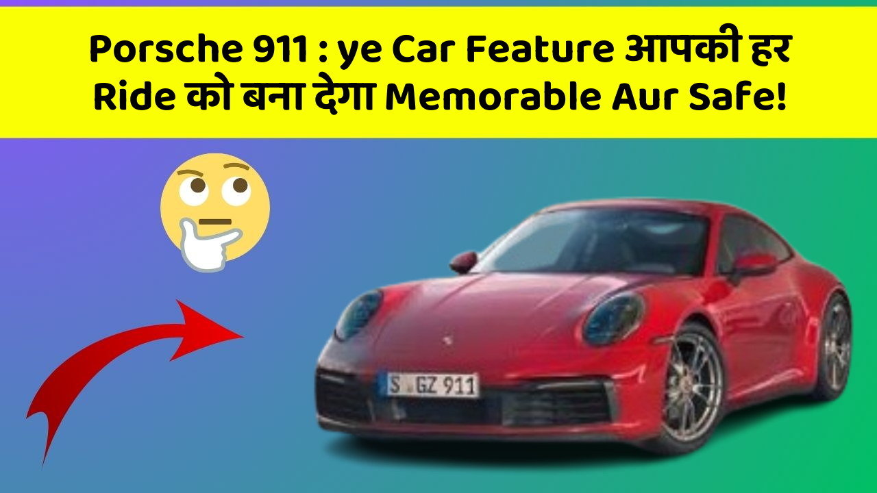Porsche 911 : ye Car Feature आपकी हर Ride को बना देगा Memorable Aur Safe!