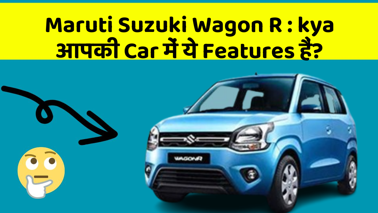 Maruti Suzuki Wagon R: kya आपकी Car में ये Features हैं?