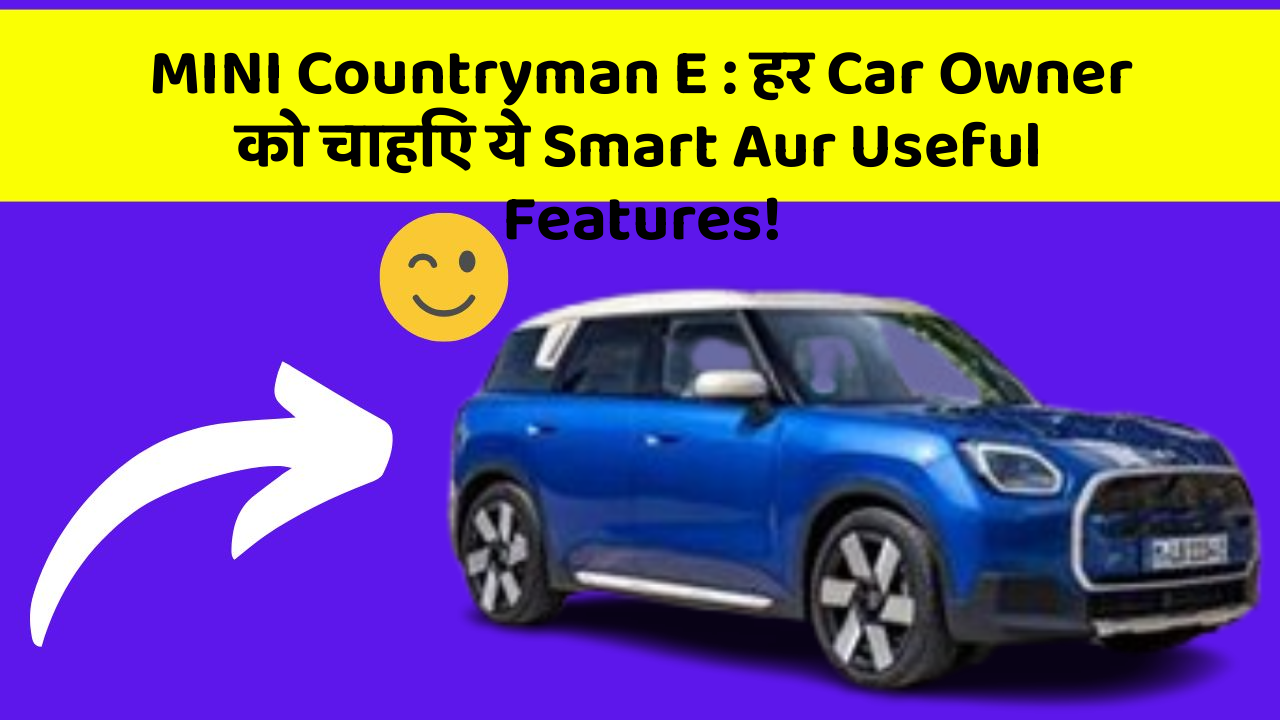 MINI Countryman E : हर Car Owner को चाहिए ये Smart Aur Useful Features!
