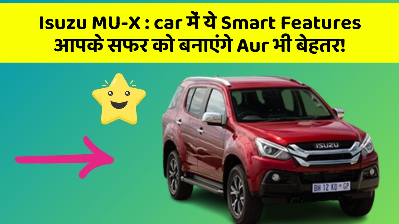 Isuzu MU-X:car में ये Smart Features आपके सफर को बनाएंगे Aur भी बेहतर!