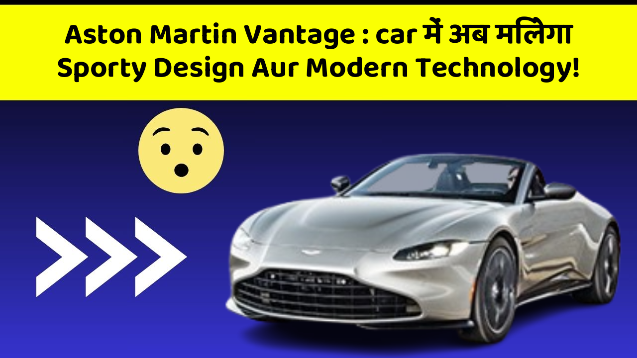 Aston Martin Vantage: car में अब मिलेगा Sporty Design Aur Modern Technology!