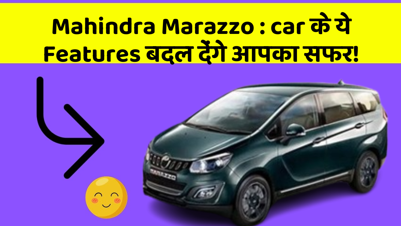 Mahindra Marazzo : car के ये Features बदल देंगे आपका सफर!
