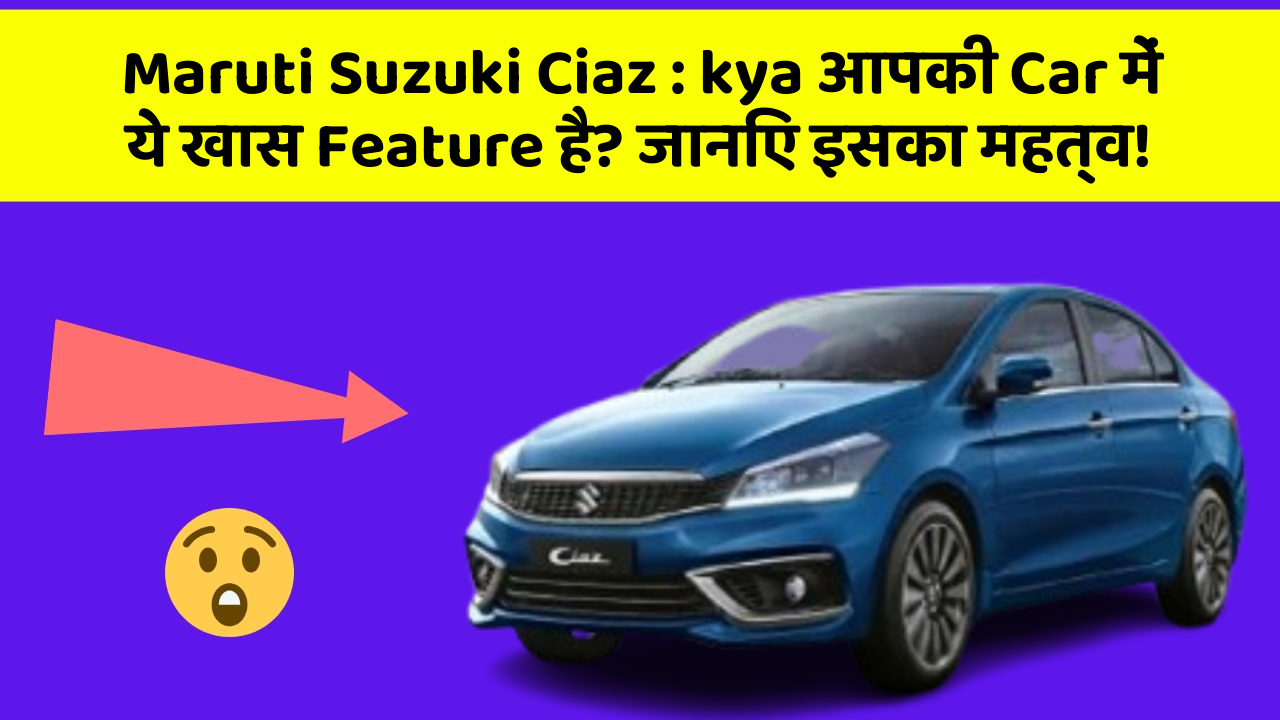 Maruti Suzuki Ciaz: kya आपकी Car में ये खास Feature है? जानिए इसका महत्व!