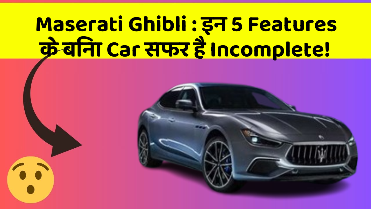 Maserati Ghibli: इन 5 Features के बिना Car सफर है Incomplete!
