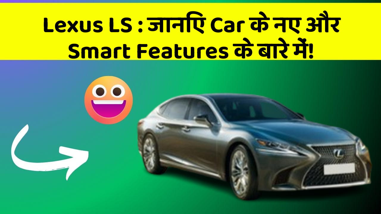 Lexus LS : जानिए Car के नए और Smart Features के बारे में!