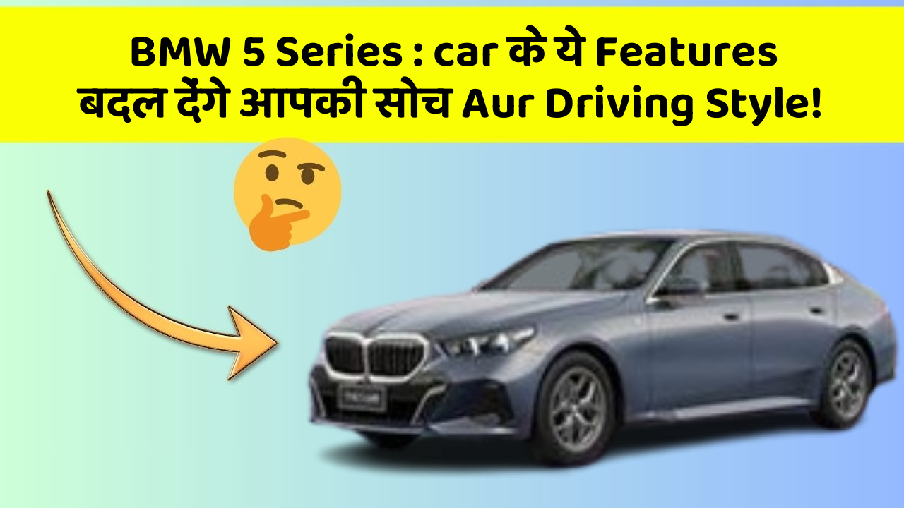 BMW 5 Series: ab Car की हर Ride होगी Ekदम Smooth Aur Stylish!