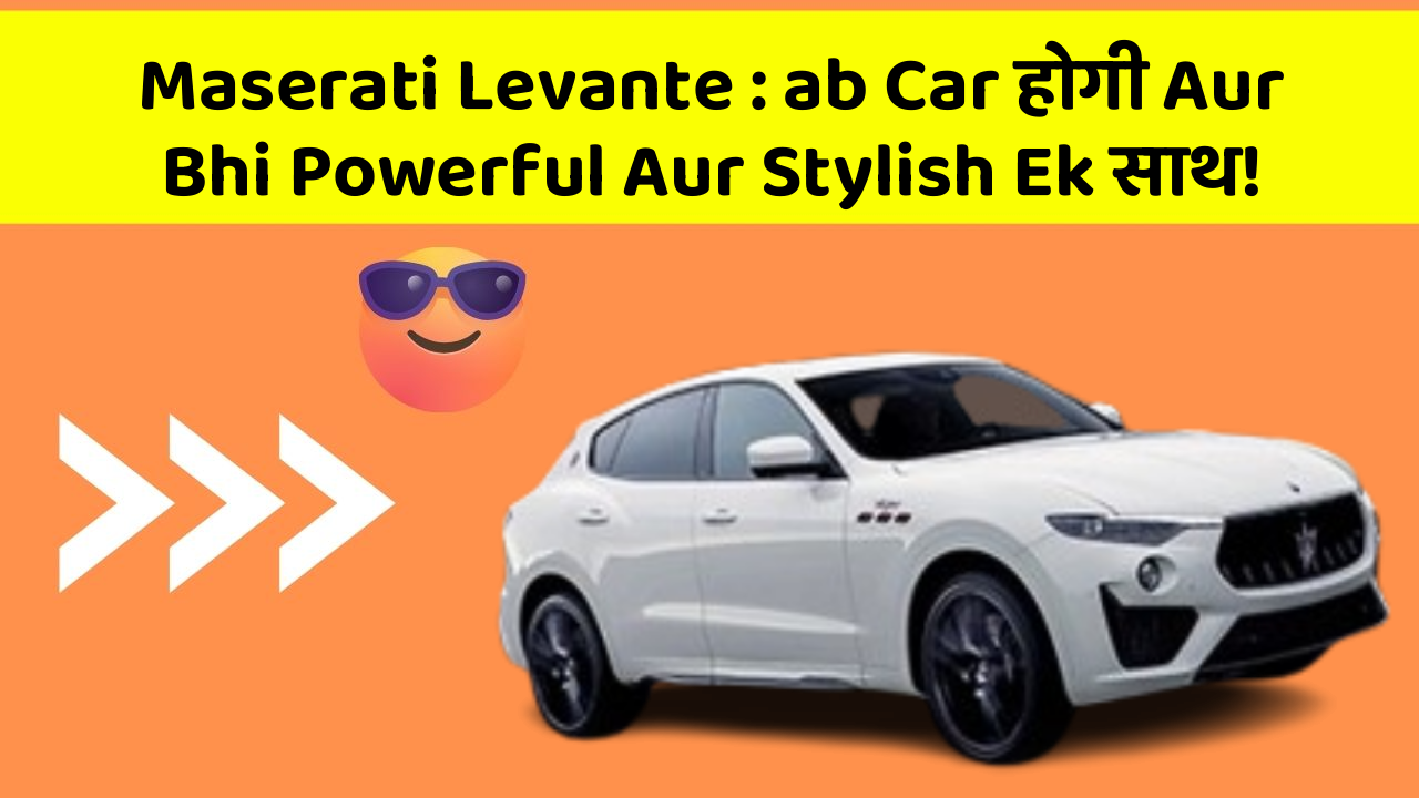 Maserati Levante: ab Car होगी Aur Bhi Powerful Aur Stylish Ek साथ!