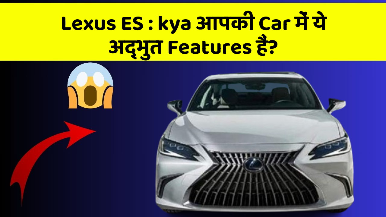 Lexus ES : kya आपकी Car में ये अद्भुत Features हैं?
