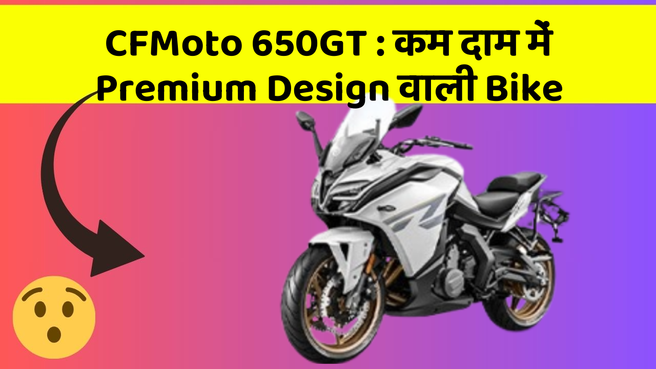 CFMoto 650GT : कम दाम में Premium Design वाली Bike