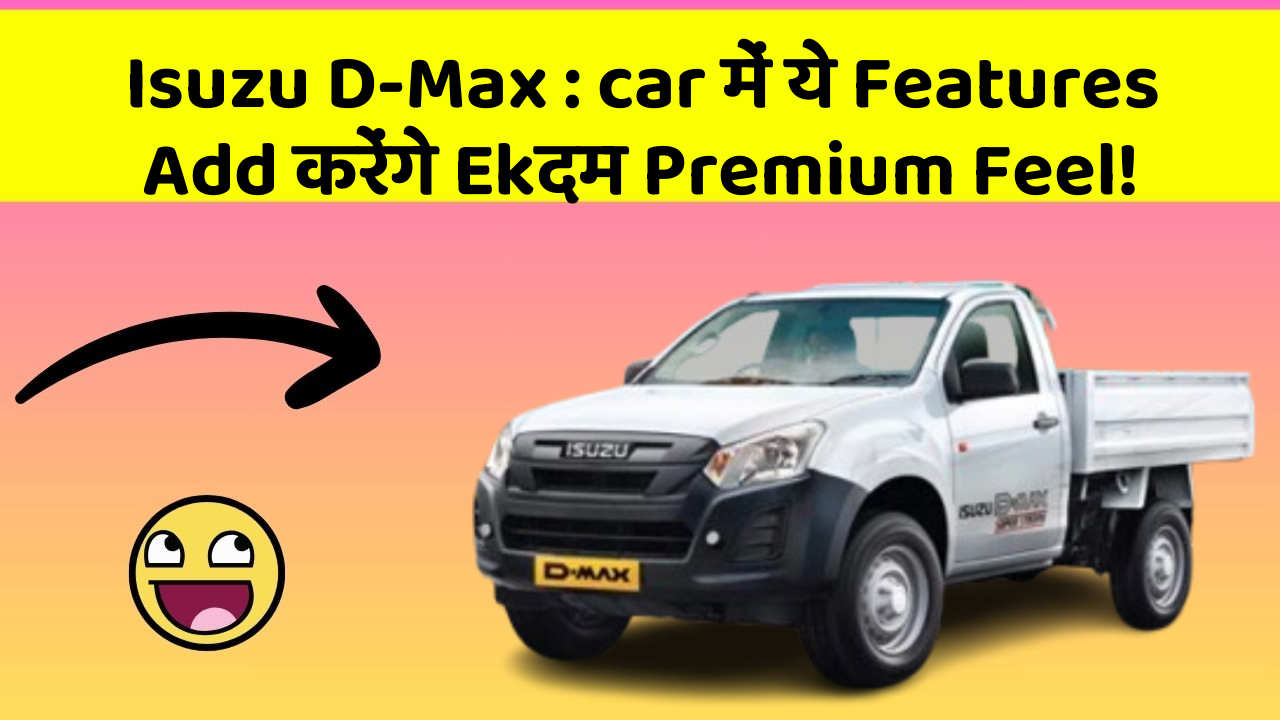 Isuzu D-Max:car में ये Features Add करेंगे Ekदम Premium Feel!