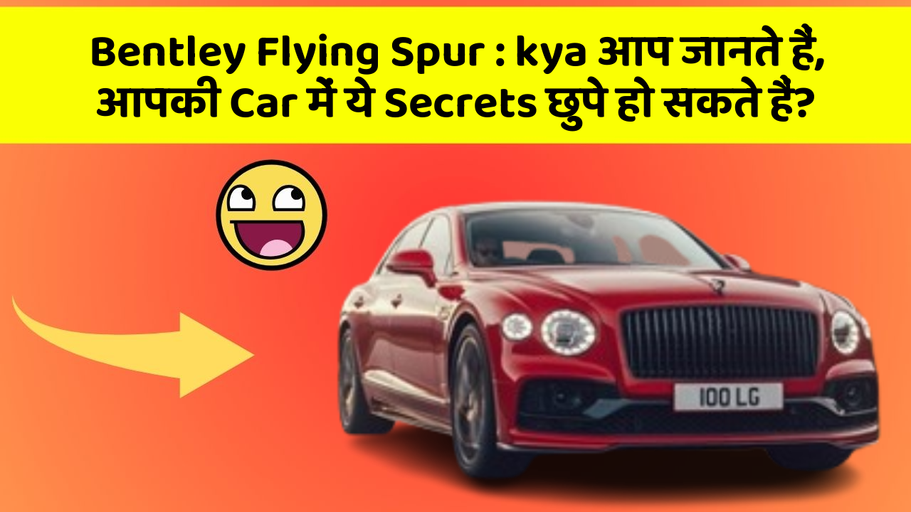 Bentley Flying Spur:kya आप जानते हैं, आपकी Car में ये Secrets छुपे हो सकते हैं?