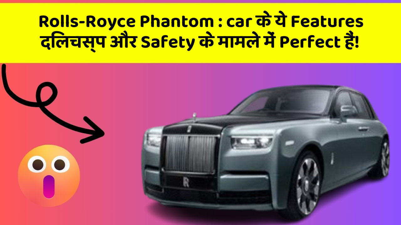 Rolls-Royce Phantom:car के ये Features दिलचस्प और Safety के मामले में Perfect हैं!