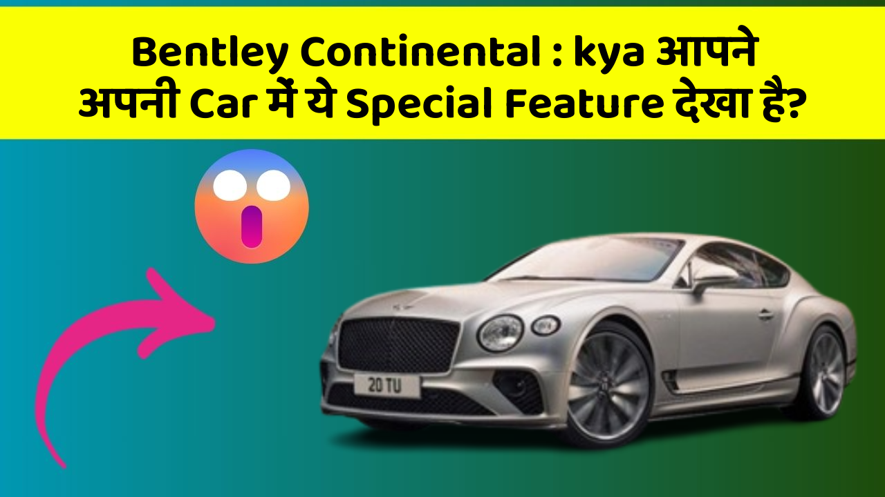 Bentley Continental:kya आपने अपनी Car में ये Special Feature देखा है?