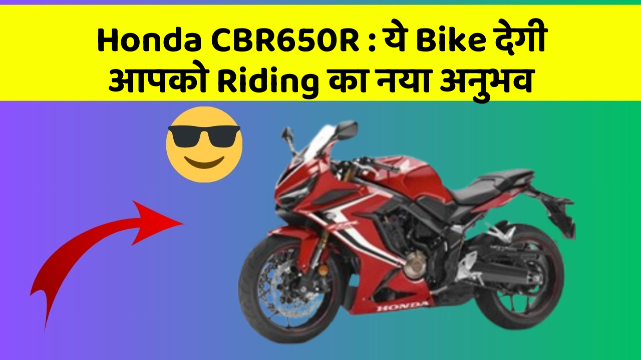 Honda CBR650R : ये Bike देगी आपको Riding का नया अनुभव