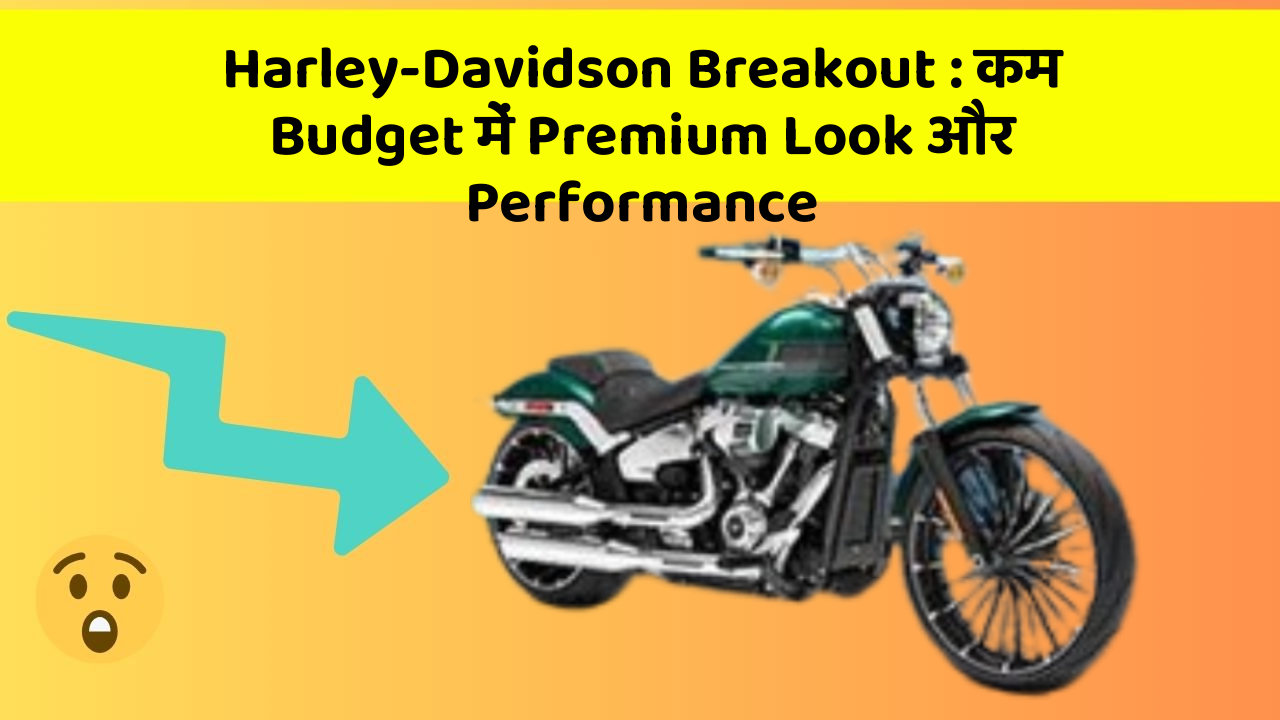 Harley-Davidson Breakout: कम Budget में Premium Look और Performance
