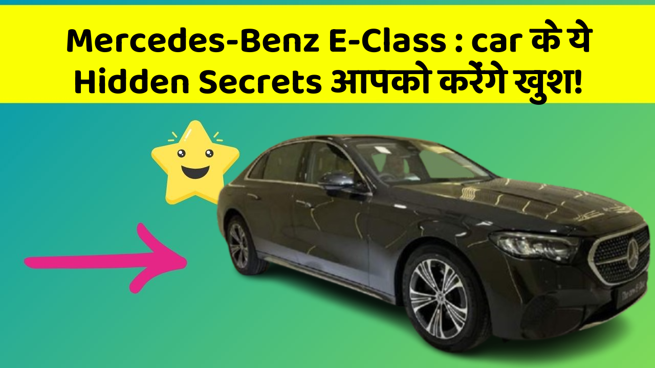 Mercedes-Benz E-Class : car के ये Hidden Secrets आपको करेंगे खुश!