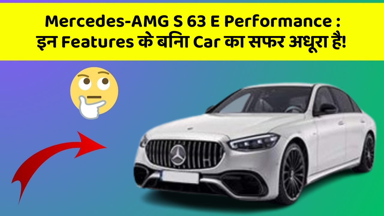Mercedes-AMG S 63 E Performance: in Naye Aur Smart Features Ke साथ आपकी Car का सफर होगा और भी Amazing Aur Exciting!