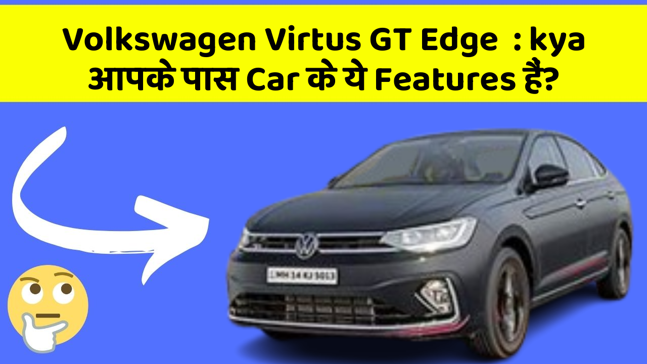 Volkswagen Virtus GT Edge  : kya आपके पास Car के ये Features हैं?