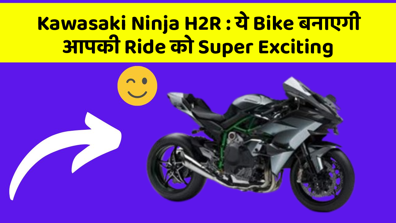 Kawasaki Ninja H2R: ये Bike बनाएगी आपकी Ride को Super Exciting