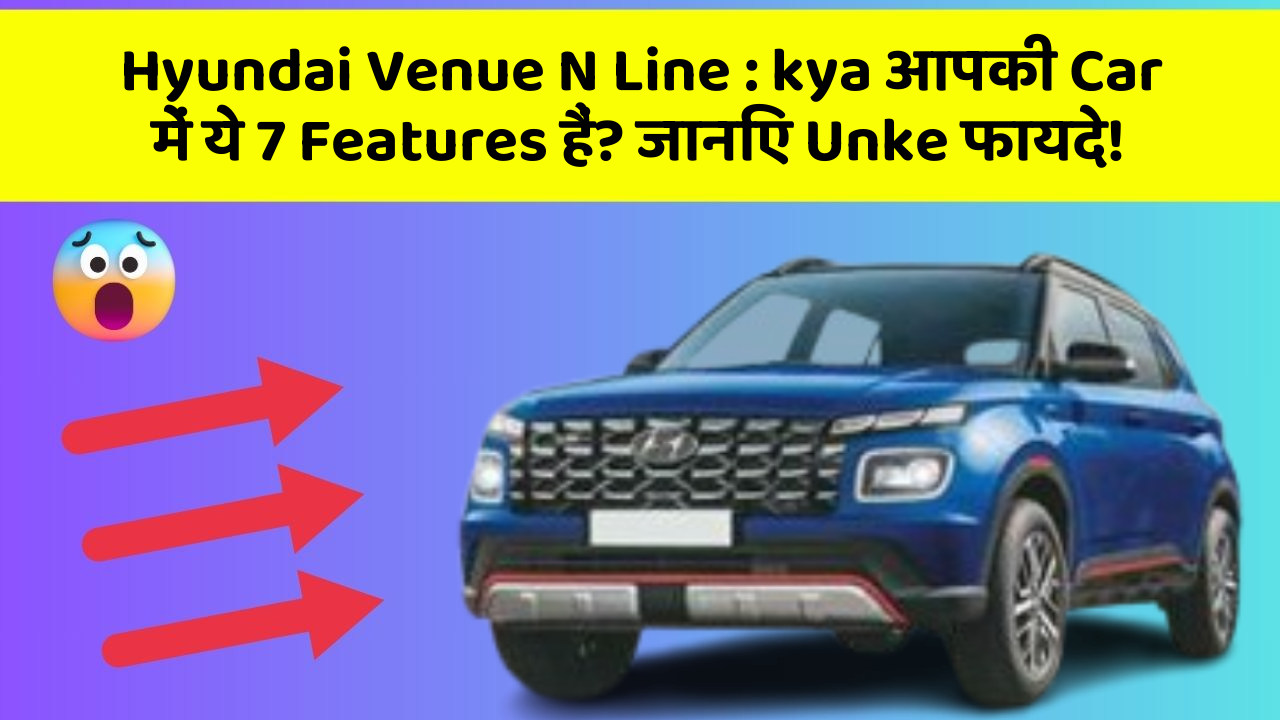 Hyundai Venue N Line : kya आपकी Car में ये 7 Features हैं? जानिए Unke फायदे!