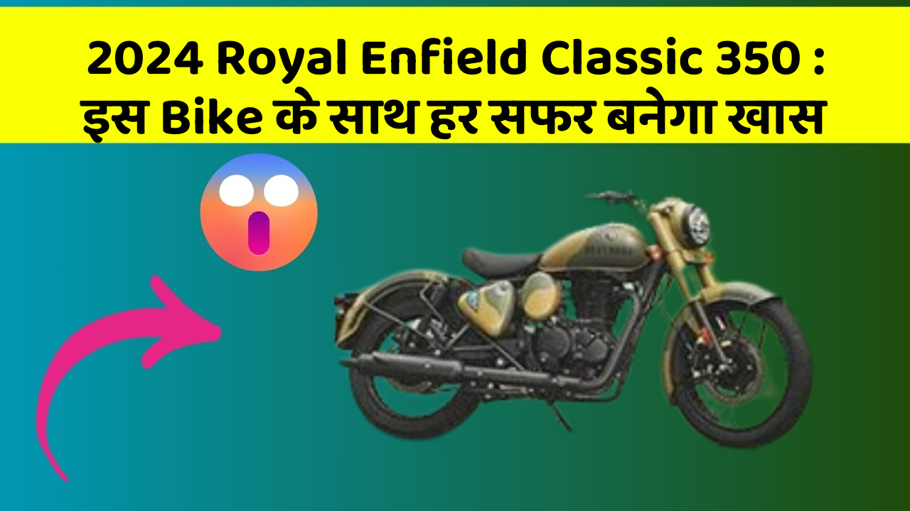 2024 Royal Enfield Classic 350 : इस Bike के साथ हर सफर बनेगा खास