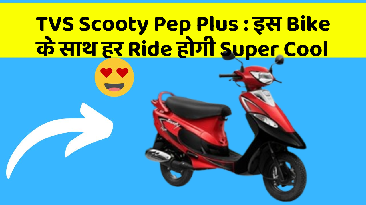 TVS Scooty Pep Plus: इस Bike के साथ हर Ride होगी Super Cool