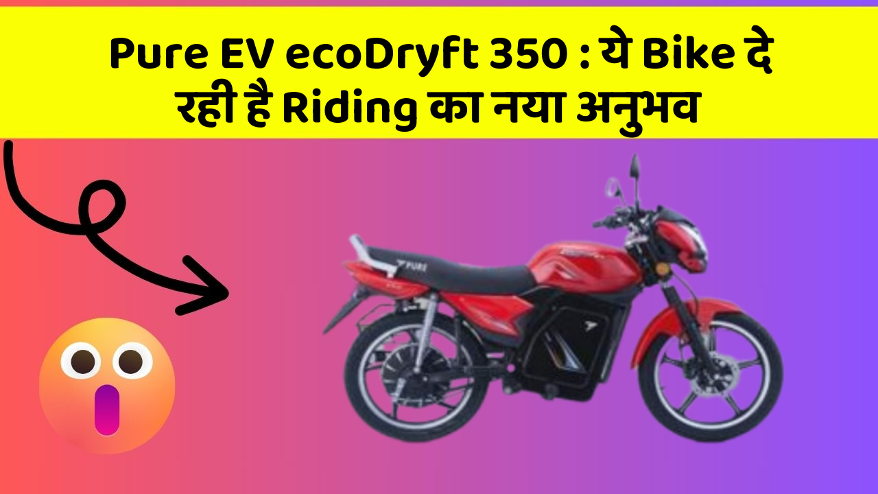 Pure EV ecoDryft 350: ये Bike दे रही है Riding का नया अनुभव