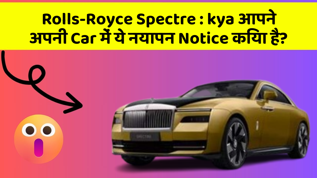 Rolls-Royce Spectre: kya आपने अपनी Car में ये नयापन Notice किया है?