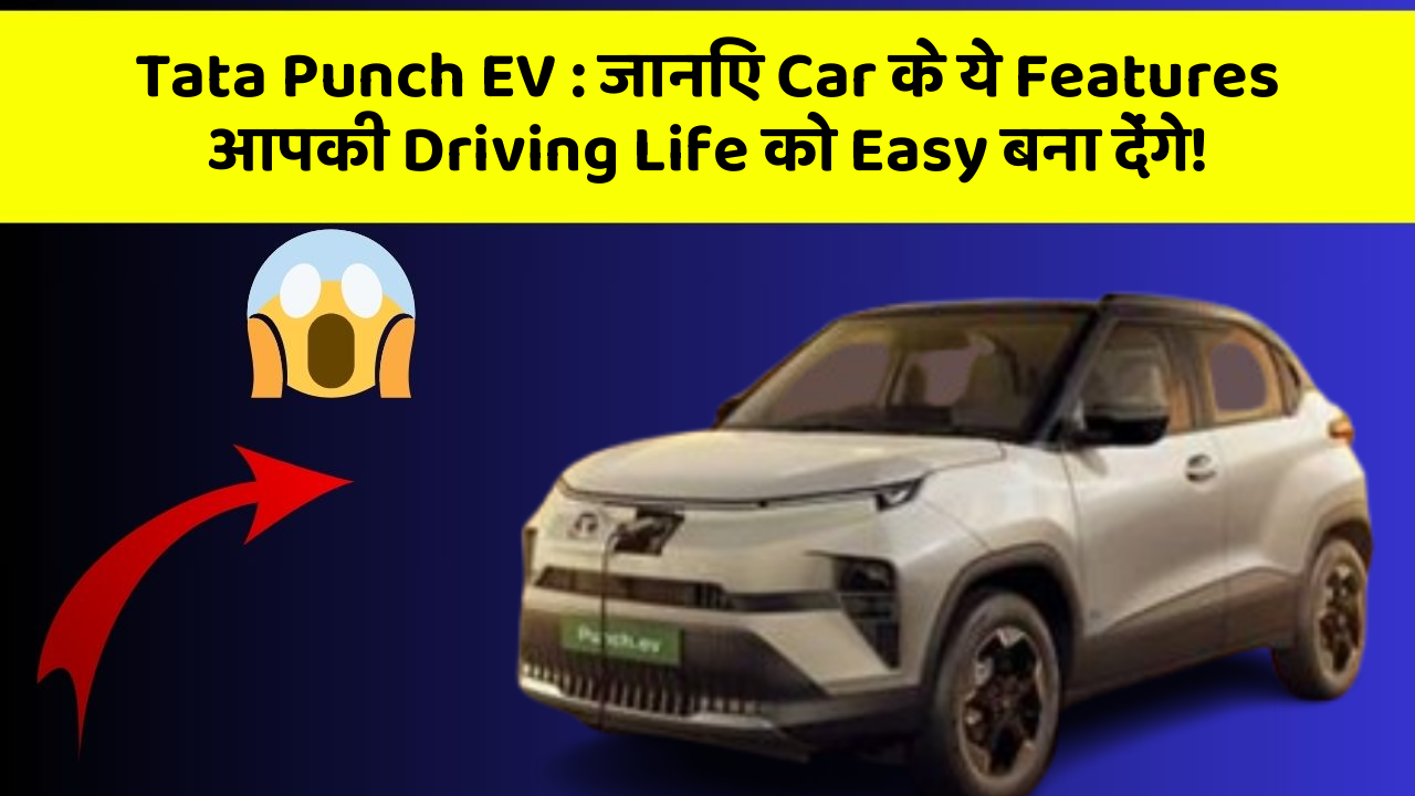 Tata Punch EV: जानिए Car के ये Features आपकी Driving Life को Easy बना देंगे!