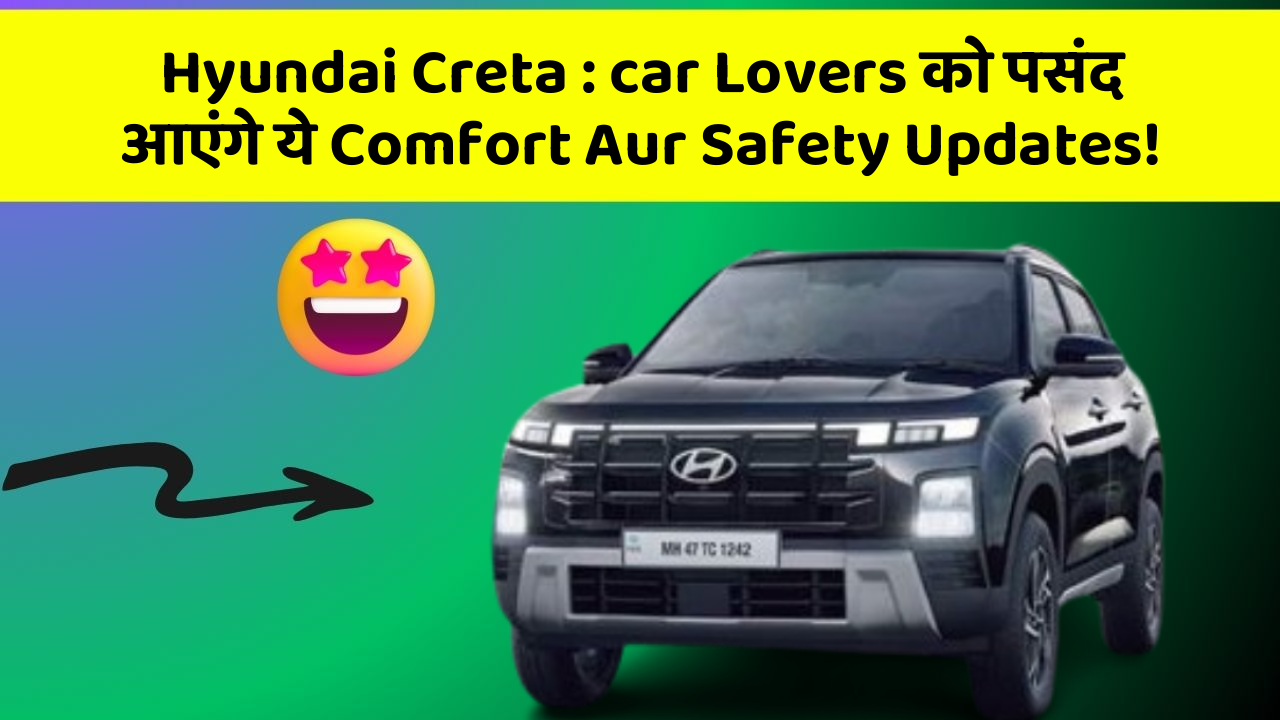 Hyundai Creta: car Lovers को पसंद आएंगे ये Comfort Aur Safety Updates!
