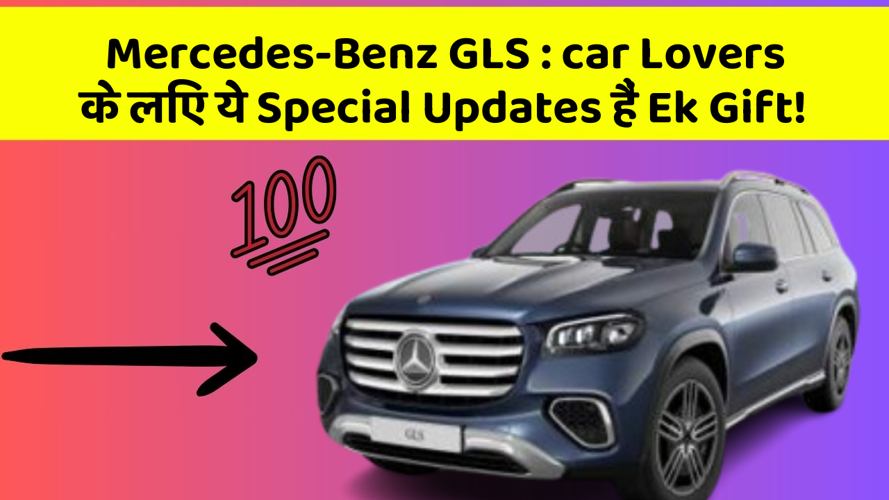 Mercedes-Benz GLS : car Lovers के लिए ये Special Updates हैं Ek Gift!