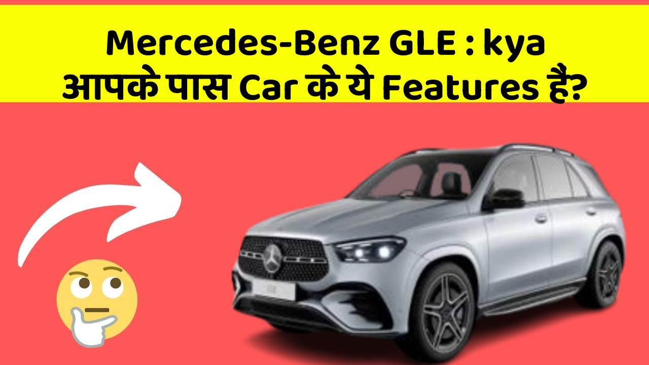 Mercedes-Benz GLE: kya आपके पास Car के ये Features हैं?