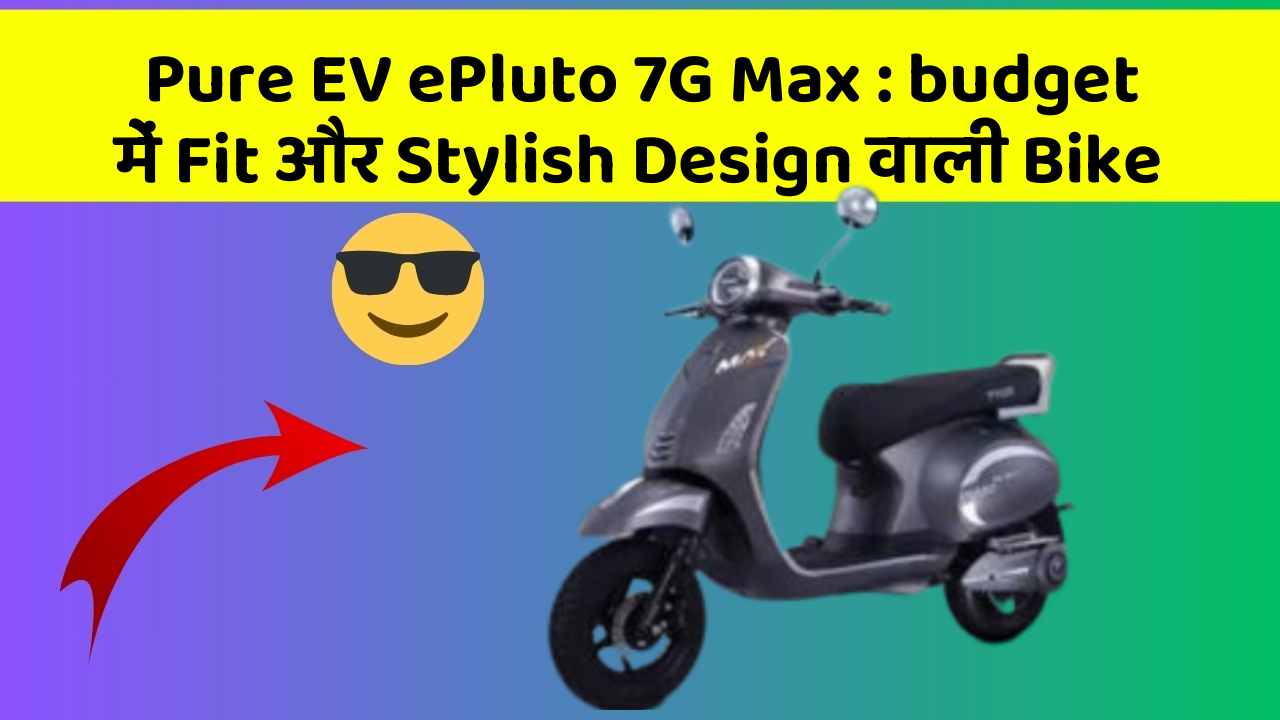 Pure EV ePluto 7G Max : budget में Fit और Stylish Design वाली Bike