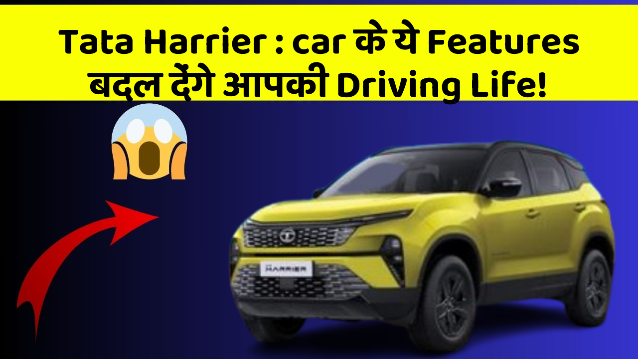 Tata Harrier : car के ये Features बदल देंगे आपकी Driving Life!