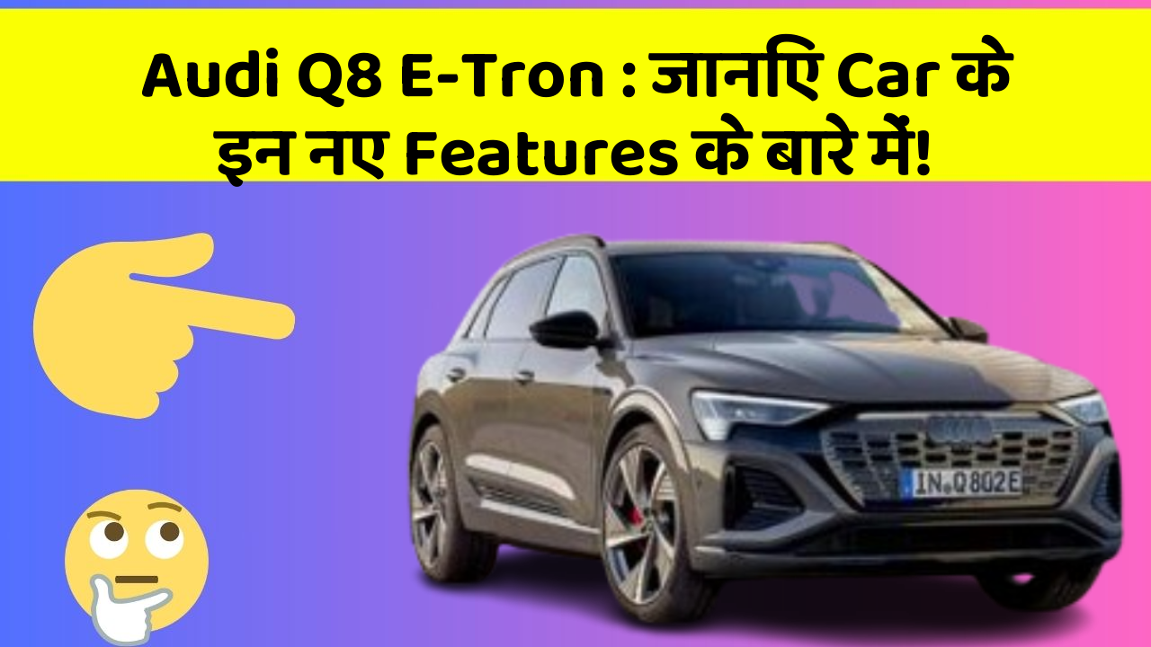 Audi Q8 E-Tron: जानिए Car के इन नए Features के बारे में!