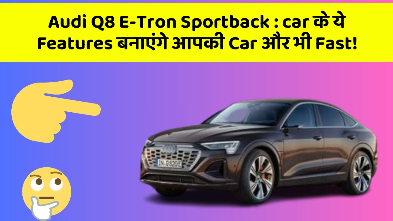 Audi Q8 E-Tron Sportback : car के ये Features बनाएंगे आपकी Car और भी Fast!
