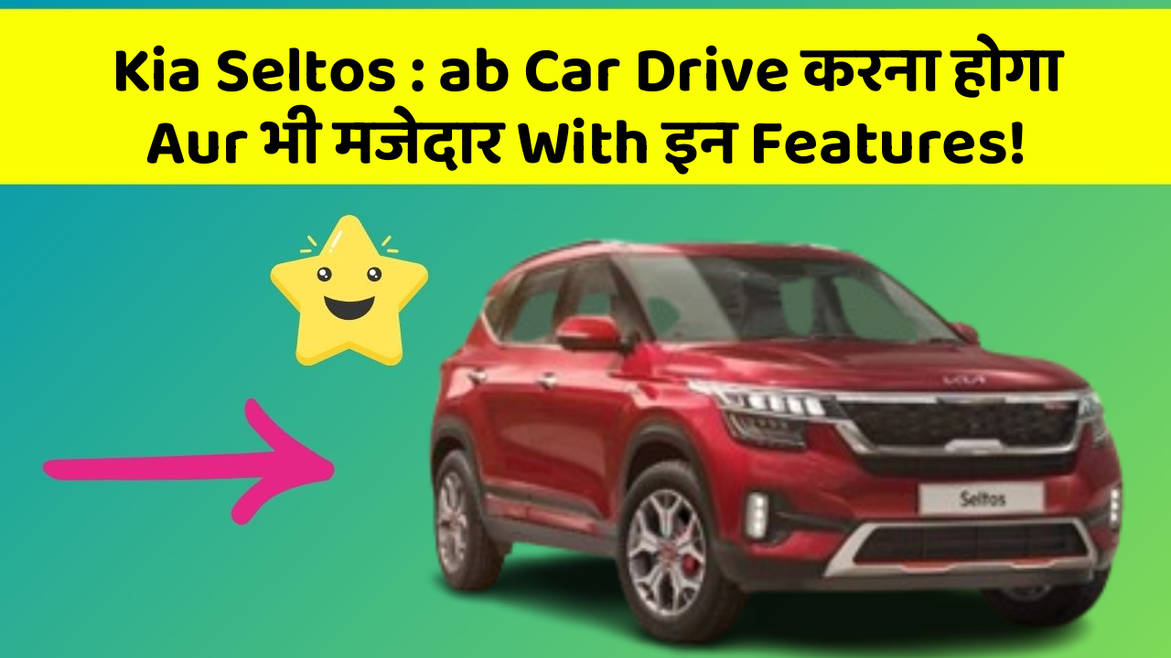 Kia Seltos: ab Car Drive करना होगा Aur भी मजेदार With इन Features!