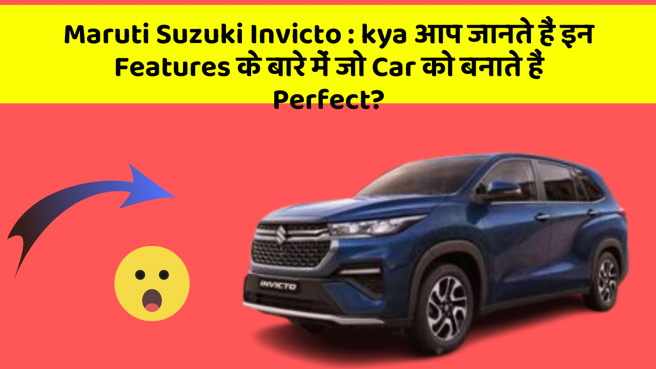 Maruti Suzuki Invicto: kya आप जानते हैं इन Features के बारे में जो Car को बनाते हैं Perfect?