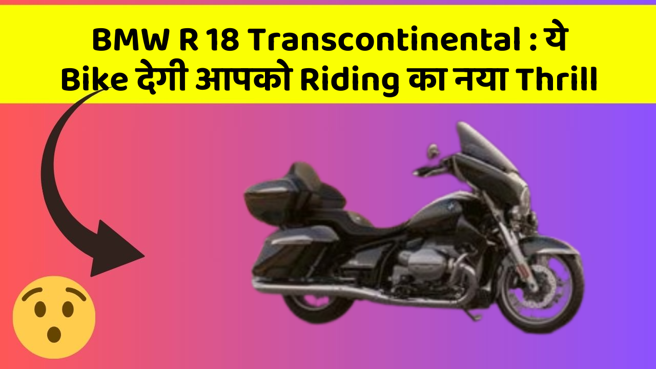 BMW R 18 Transcontinental: ये Bike देगी आपको Riding का नया Thrill