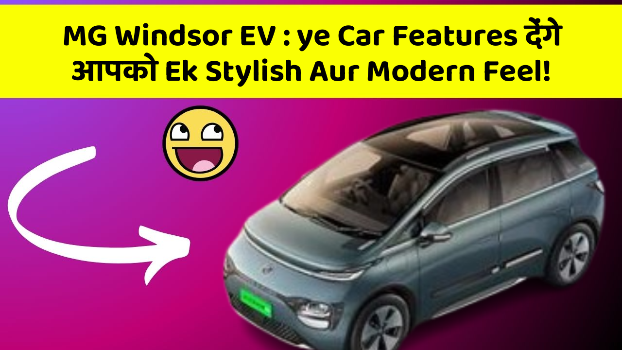 MG Windsor EV: ye Car Features देंगे आपको Ek Stylish Aur Modern Feel!