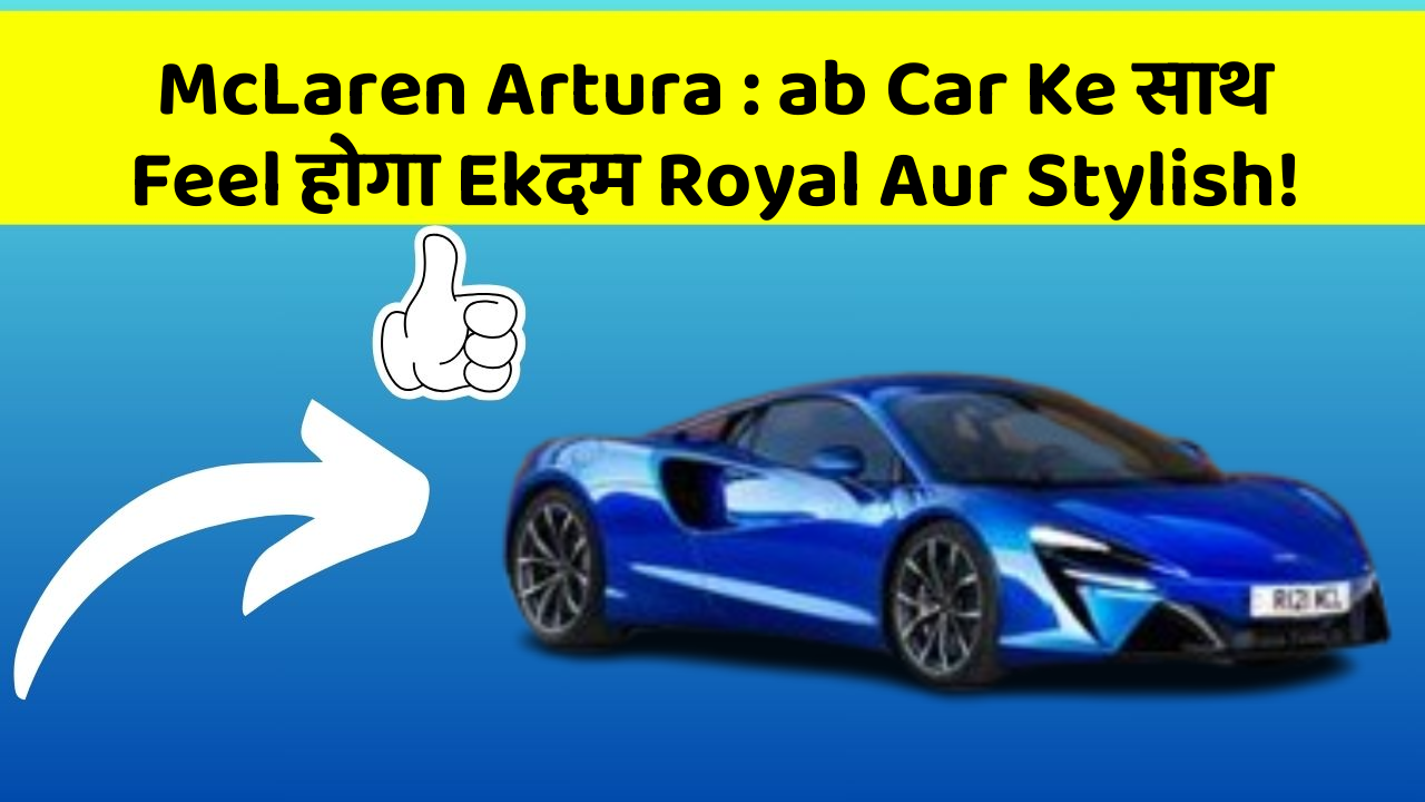 McLaren Artura: ab Car Ke साथ Feel होगा Ekदम Royal Aur Stylish!